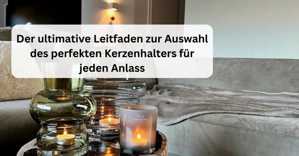 Der ultimative Leitfaden zur Auswahl des perfekten Kerzenhalters für jeden Anlass